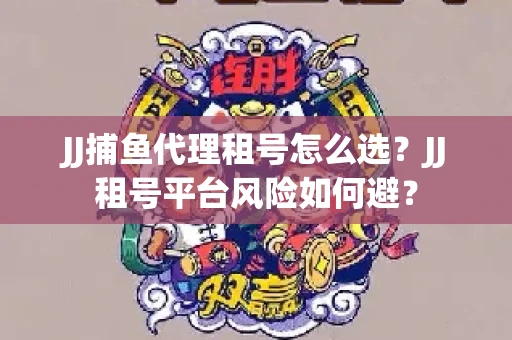 JJ捕鱼代理租号怎么选?JJ租号平台风险如何避? JJ捕鱼代理租号怎么选?JJ租号平台风险如何避?